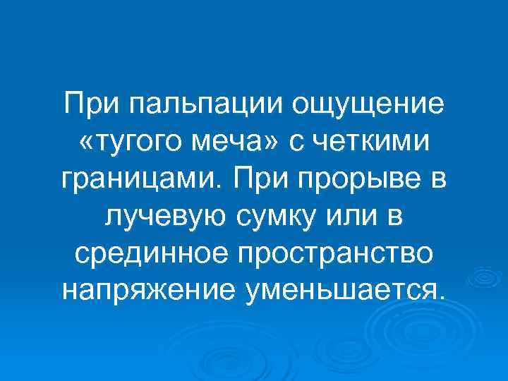 При пальпации ощущение  «тугого меча» с четкими границами. При прорыве в  лучевую
