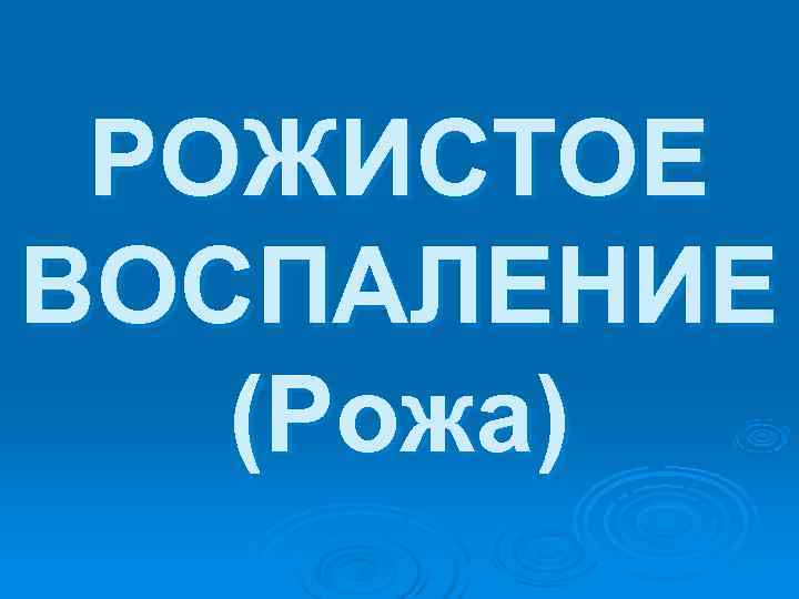  РОЖИСТОЕ ВОСПАЛЕНИЕ  (Рожа) 