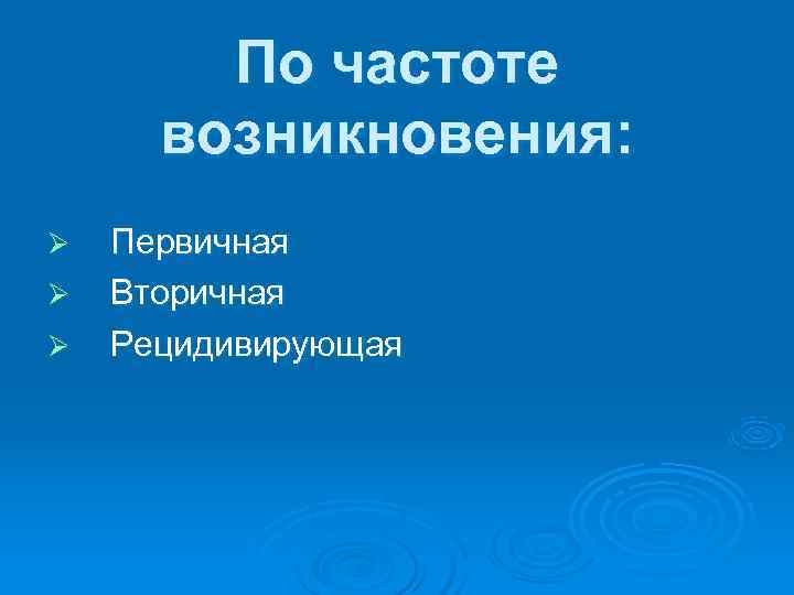   По частоте  возникновения: Ø  Первичная Ø  Вторичная Ø 