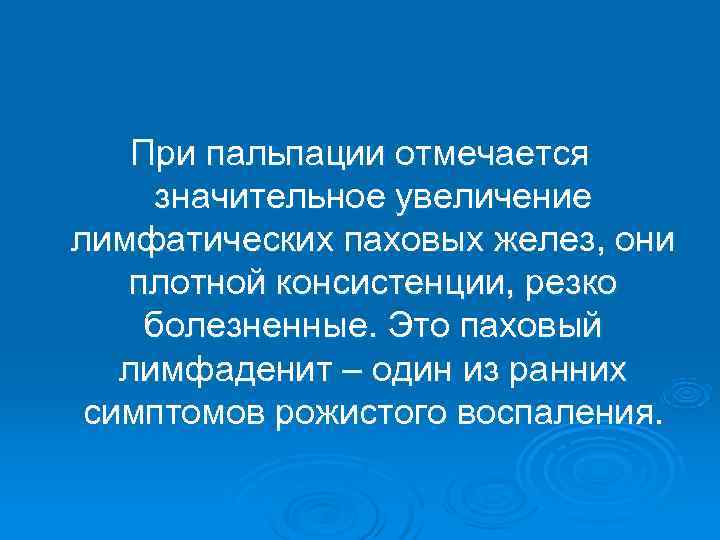   При пальпации отмечается значительное увеличение лимфатических паховых желез, они  плотной консистенции,