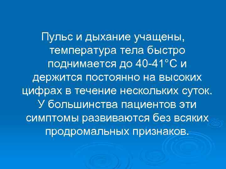   Пульс и дыхание учащены,  температура тела быстро поднимается до 40 -41°С
