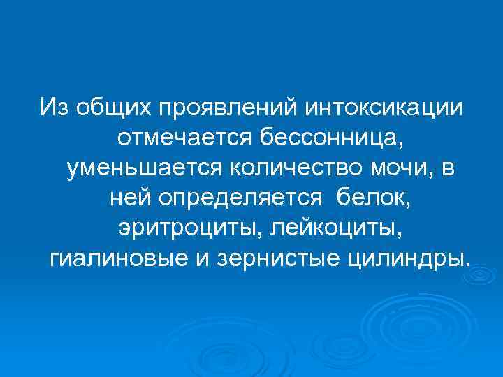 Из общих проявлений интоксикации  отмечается бессонница, уменьшается количество мочи, в  ней определяется