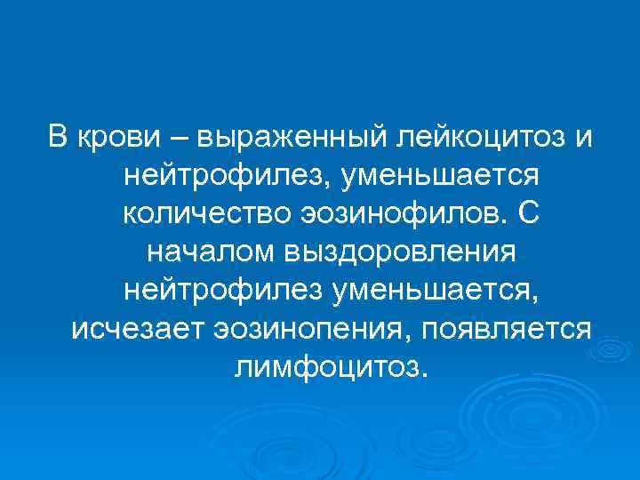 В крови – выраженный лейкоцитоз и нейтрофилез, уменьшается количество эозинофилов. С  началом выздоровления
