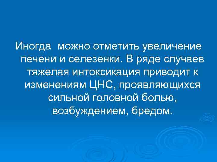 Иногда можно отметить увеличение печени и селезенки. В ряде случаев  тяжелая интоксикация приводит