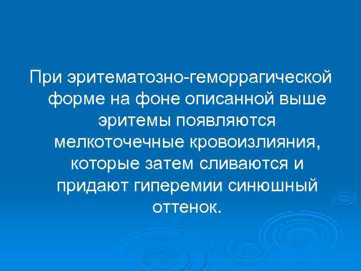 При эритематозно-геморрагической  форме на фоне описанной выше  эритемы появляются  мелкоточечные кровоизлияния,