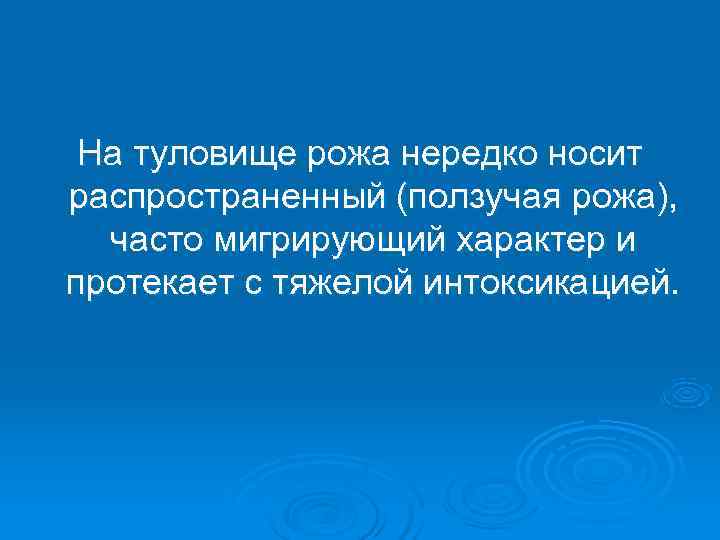  На туловище рожа нередко носит распространенный (ползучая рожа),  часто мигрирующий характер и