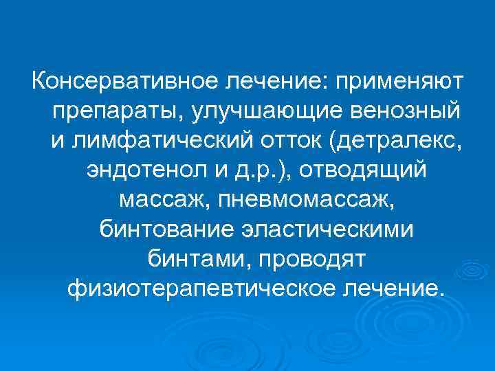 Консервативное лечение: применяют  препараты, улучшающие венозный и лимфатический отток (детралекс, эндотенол и д.