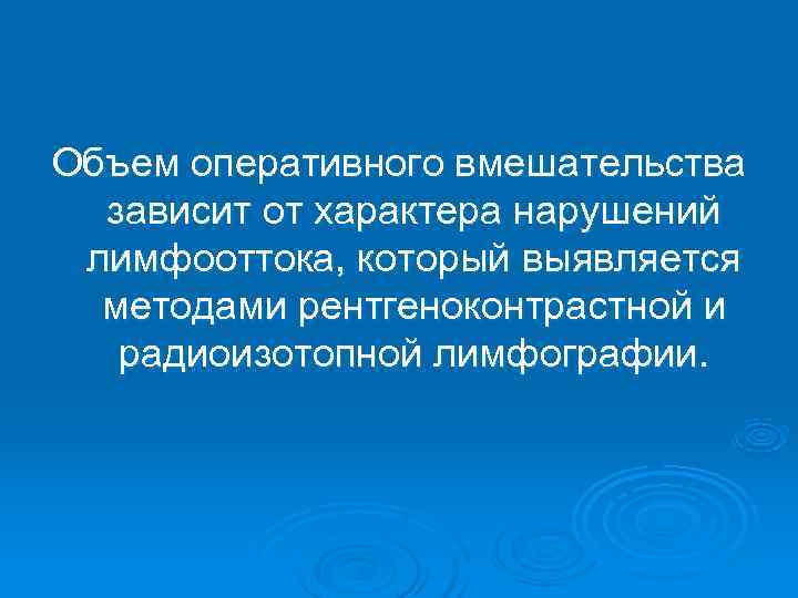 Объем оперативного вмешательства  зависит от характера нарушений лимфооттока, который выявляется  методами рентгеноконтрастной