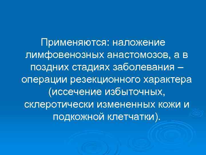   Применяются: наложение лимфовенозных анастомозов, а в  поздних стадиях заболевания – операции