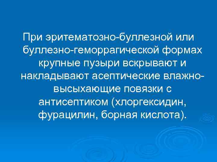 При эритематозно-буллезной или буллезно-геморрагической формах  крупные пузыри вскрывают и накладывают асептические влажно- 