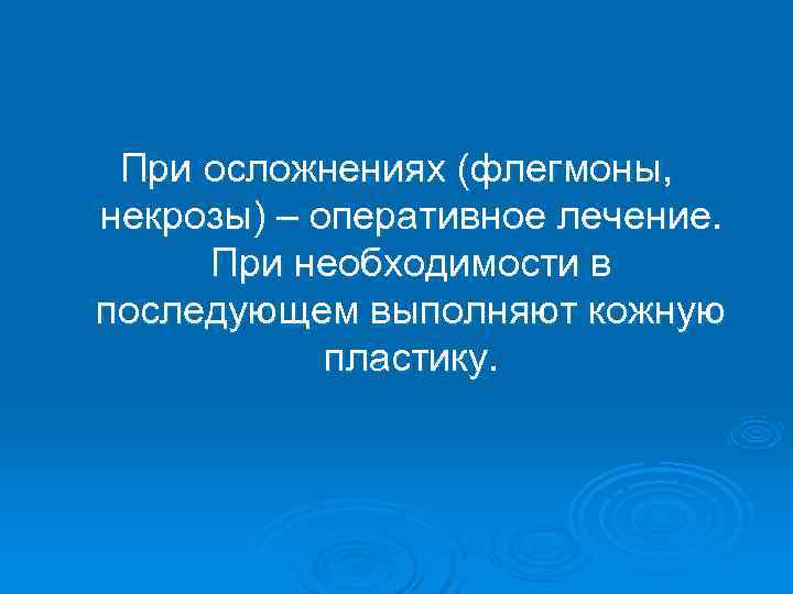  При осложнениях (флегмоны, некрозы) – оперативное лечение.  При необходимости в последующем выполняют