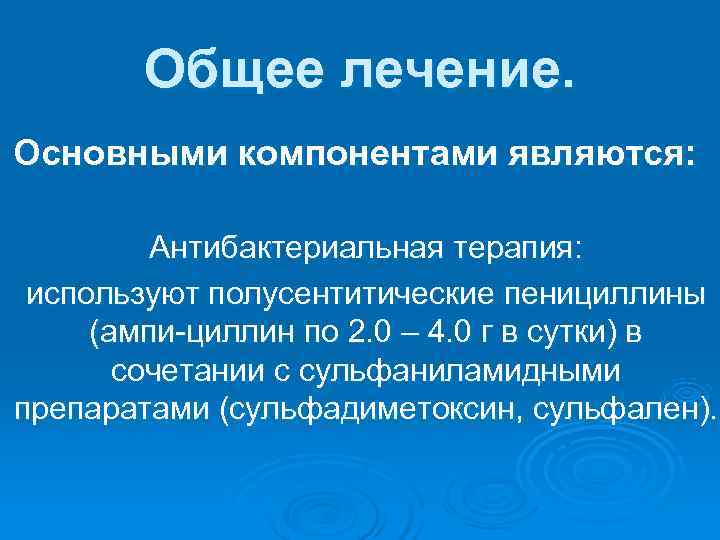   Общее лечение. Основными компонентами являются:  Антибактериальная терапия:  используют полусентитические пенициллины
