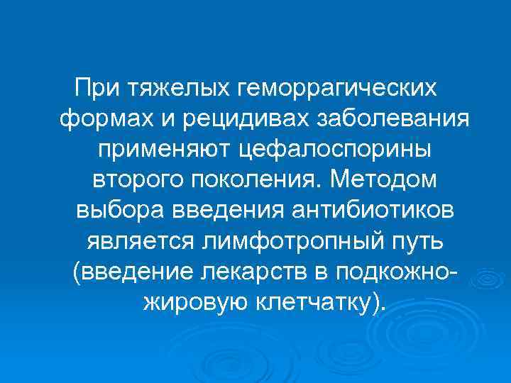  При тяжелых геморрагических формах и рецидивах заболевания  применяют цефалоспорины  второго поколения.