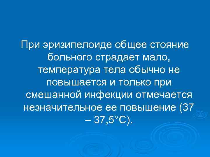 При эризипелоиде общее стояние больного страдает мало, температура тела обычно не повышается и только