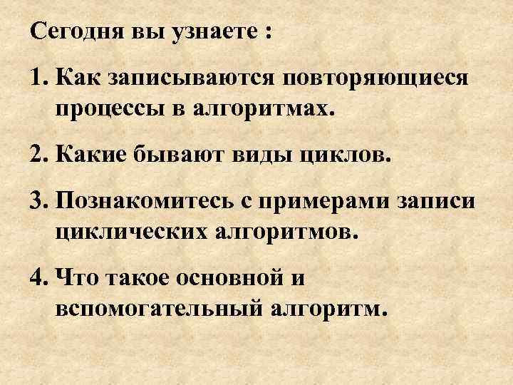 Сегодня вы узнаете : 1. Как записываются повторяющиеся  процессы в алгоритмах. 2. Какие