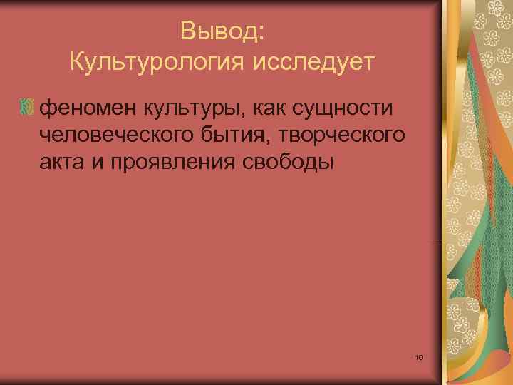    Вывод: Культурология исследует феномен культуры, как сущности человеческого бытия, творческого акта