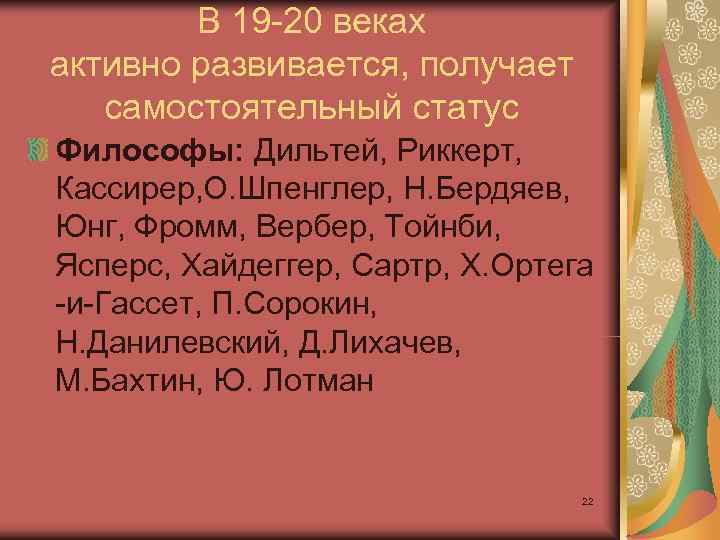  В 19 20 веках активно развивается, получает самостоятельный статус Философы: Дильтей, Риккерт,