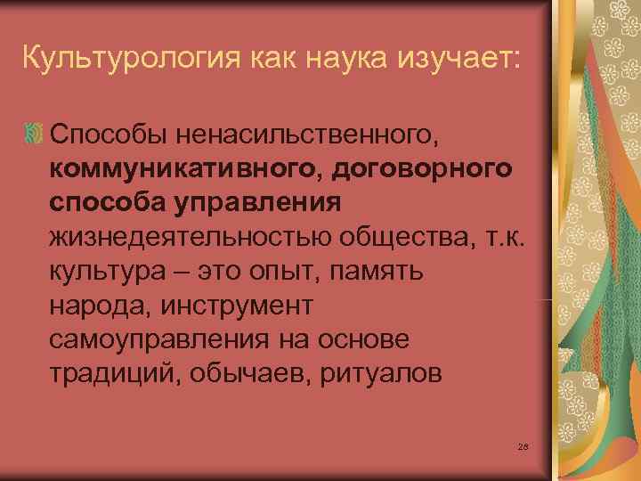 Культурология как наука изучает:  Способы ненасильственного,  коммуникативного, договорного  способа управления 