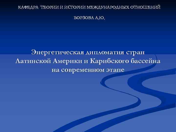 КАФЕДРА ТЕОРИИ И ИСТОРИИ МЕЖДУНАРОДНЫХ ОТНОШЕНИЙ БОРЗОВА А, Ю, КАФЕДРА ТЕОРИИ И ИСТОРИИ МЕЖДУНАРОДНЫХ ОТНОШЕНИЙ БОРЗОВА А, Ю,