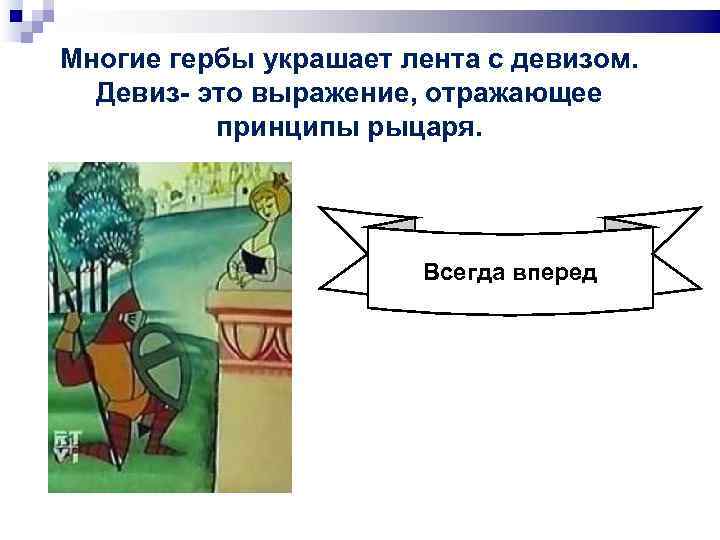 Многие гербы украшает лента с девизом.  Девиз- это выражение, отражающее  принципы рыцаря.
