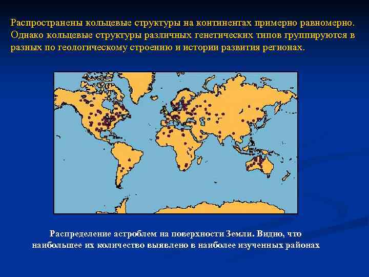 Распространены кольцевые структуры на континентах примерно равномерно. Однако кольцевые структуры различных генетических типов группируются