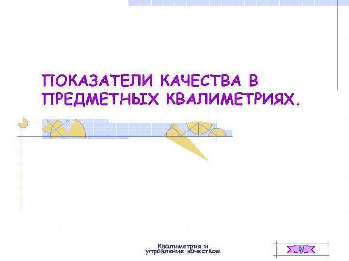 ПОКАЗАТЕЛИ КАЧЕСТВА В ПРЕДМЕТНЫХ КВАЛИМЕТРИЯХ.   Квалиметрия и  N   управление