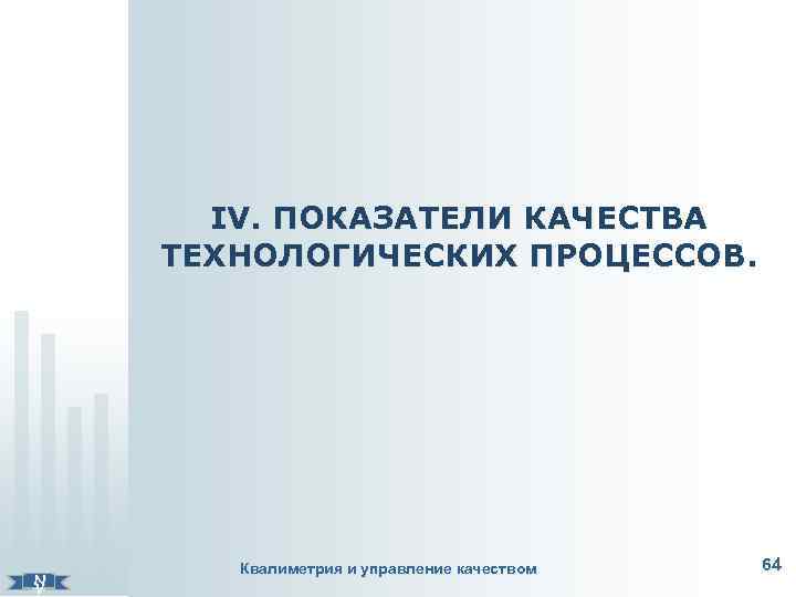   ІV. ПОКАЗАТЕЛИ КАЧЕСТВА   ТЕХНОЛОГИЧЕСКИХ ПРОЦЕССОВ.     Квалиметрия