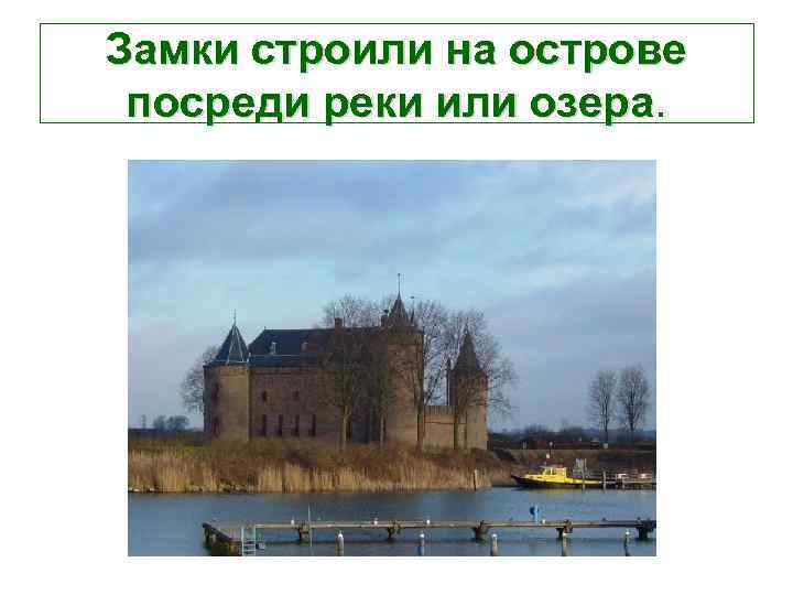Замки строили на острове посреди реки или озера.    озера 