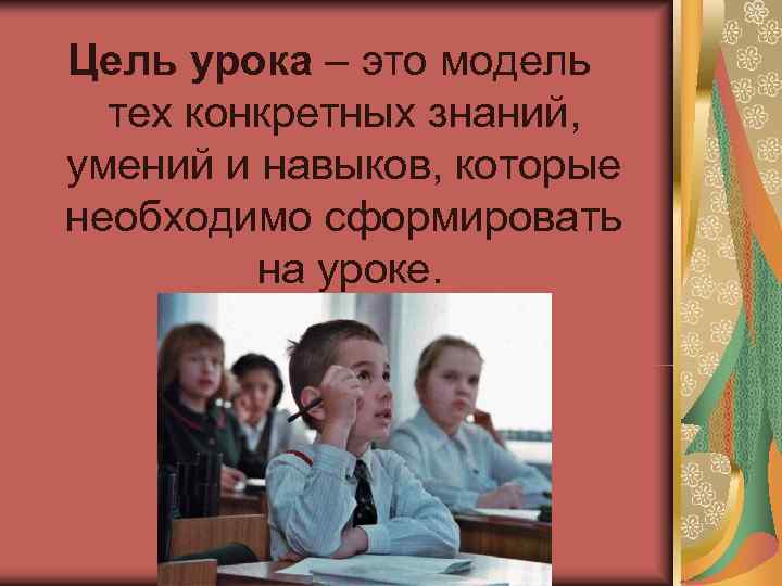 Цель урока – это модель  тех конкретных знаний, умений и навыков, которые необходимо