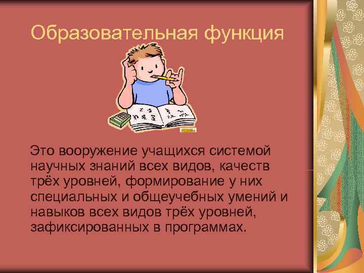 Образовательная функция Это вооружение учащихся системой научных знаний всех видов, качеств трёх уровней, формирование