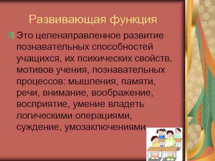  Развивающая функция Это целенаправленное развитие познавательных способностей учащихся, их психических свойств, мотивов учения,