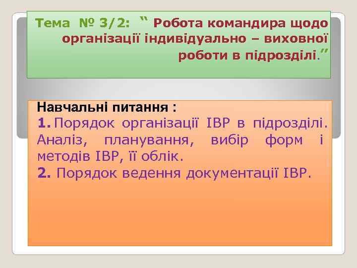 Тема № 3/2: “ Робота командира щодо  організації індивідуально – виховної  