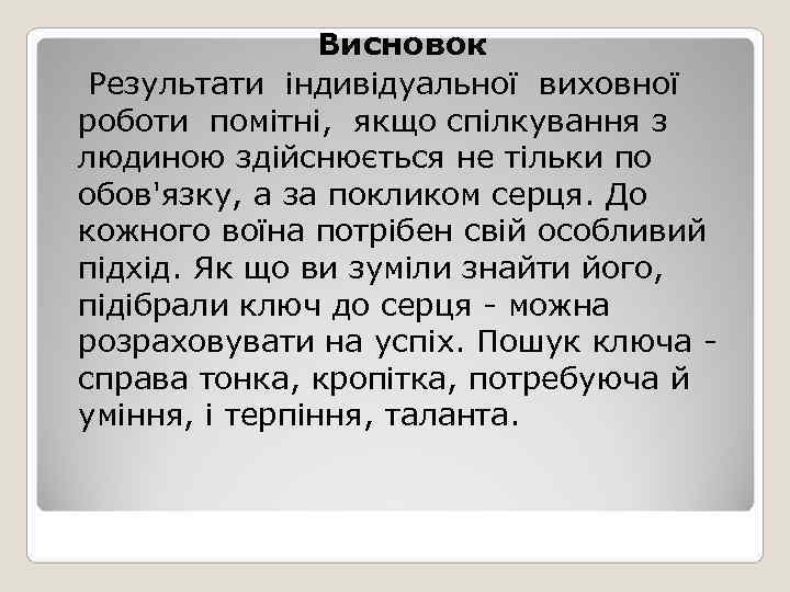    Висновок  Результати індивідуальної виховної  роботи помітні,  якщо спілкування
