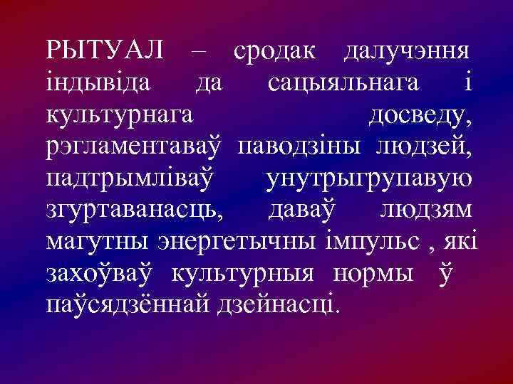 РЫТУАЛ  – сродак далучэння індывіда да сацыяльнага і культурнага   досведу, 