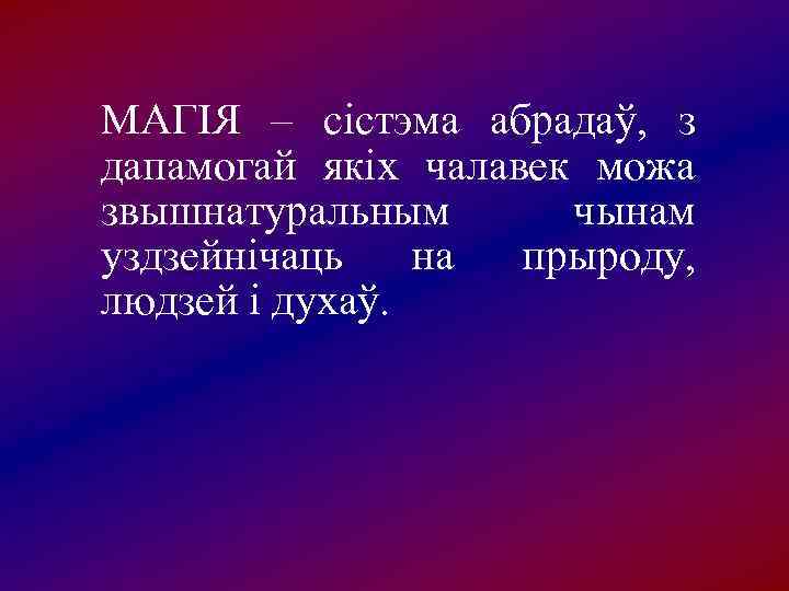 МАГІЯ – сістэма абрадаў,  з дапамогай якіх чалавек можа звышнатуральным   чынам