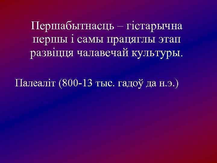   Першабытнасць – гістарычна першы і самы працяглы этап развіцця чалавечай культуры. 
