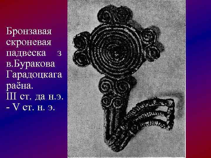 Бронзавая скроневая падвеска з в. Буракова Гарадоцкага раёна. ІІІ ст. да н. э. 