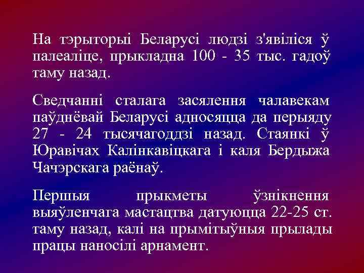 На тэрыторыі Беларусі людзі з'явіліся ў палеаліце,  прыкладна 100 - 35 тыс. 