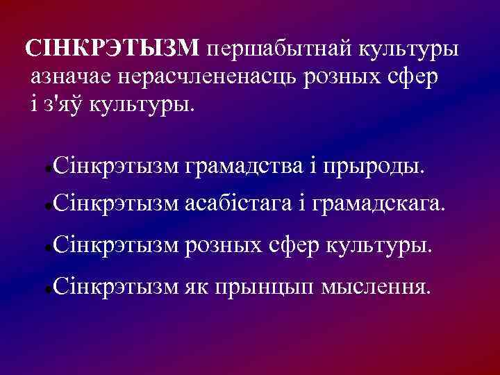 CІНКРЭТЫЗМ першабытнай культуры азначае нерасчлененасць розных сфер і з'яў культуры.  Cінкрэтызм грамадства і