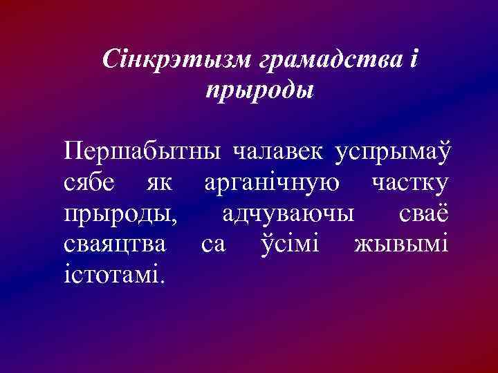  Cінкрэтызм грамадства і   прыроды Першабытны чалавек успрымаў сябе як арганічную частку