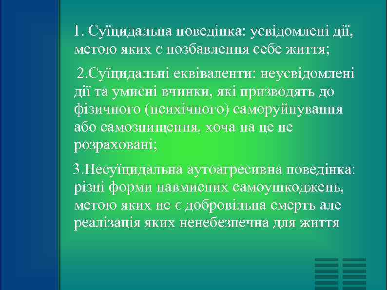 1. Cуїцидальна поведінка: усвідомлені дії, метою яких є позбавлення себе життя; 2. Cуїцидальні еквіваленти: