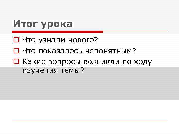 Итог урока o Что узнали нового? o Что показалось непонятным? o Какие вопросы возникли