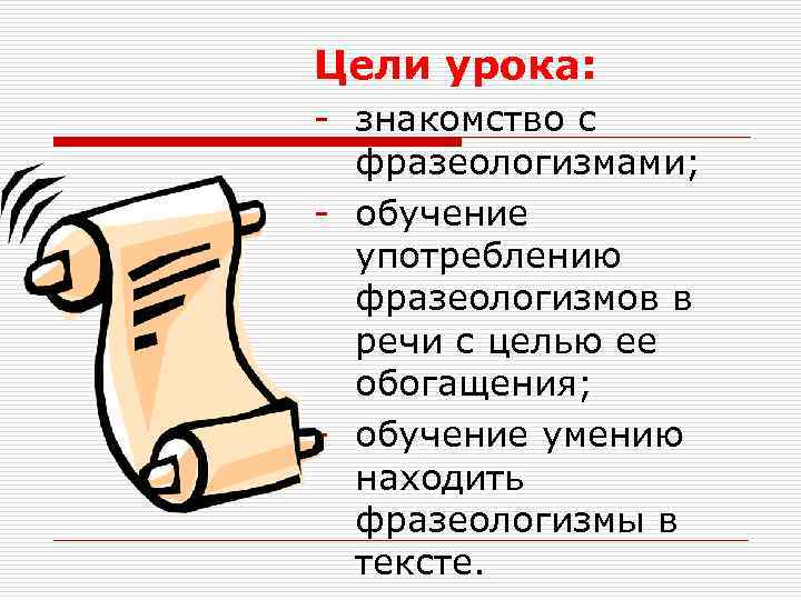 Цели урока: - знакомство с  фразеологизмами; - обучение  употреблению  фразеологизмов в