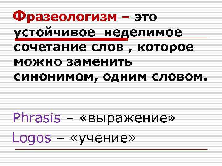 Фразеологизм – это устойчивое неделимое сочетание слов , которое можно заменить синонимом, одним словом.
