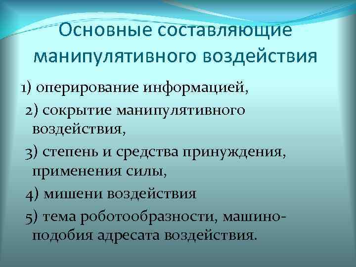   Основные составляющие манипулятивного воздействия 1) оперирование информацией,  2) сокрытие манипулятивного 