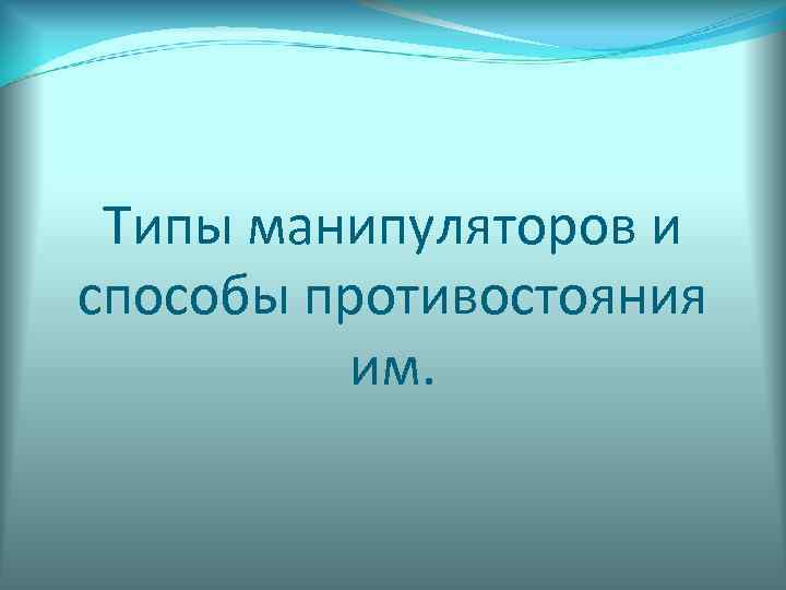  Типы манипуляторов и способы противостояния   им. 