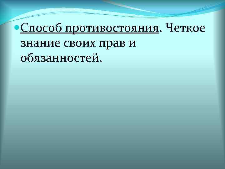  Способ противостояния. Четкое знание своих прав и обязанностей. 
