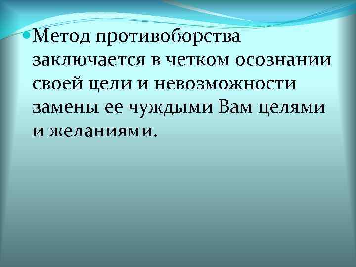  Метод противоборства заключается в четком осознании своей цели и невозможности замены ее чуждыми