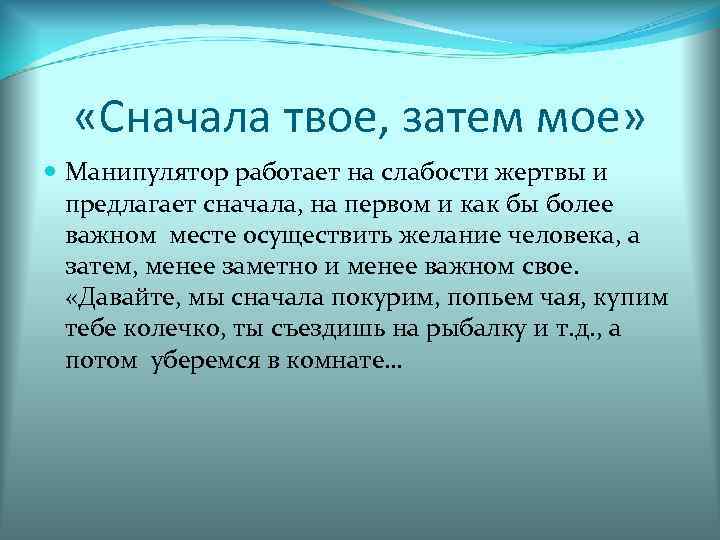   «Сначала твое, затем мое»  Манипулятор работает на слабости жертвы и 