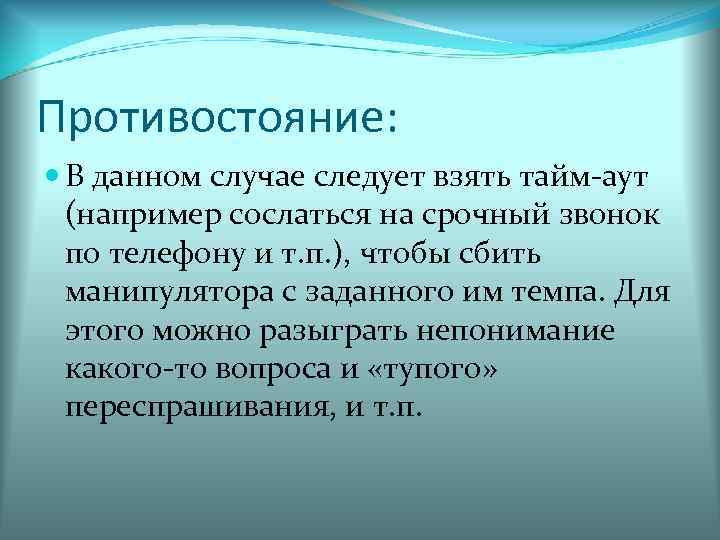 Противостояние:  В данном случае следует взять тайм-аут  (например сослаться на срочный звонок